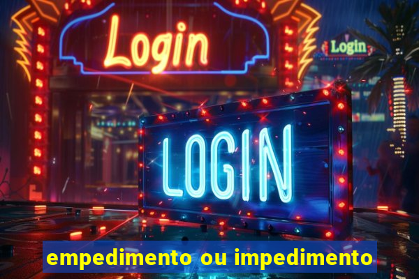 empedimento ou impedimento